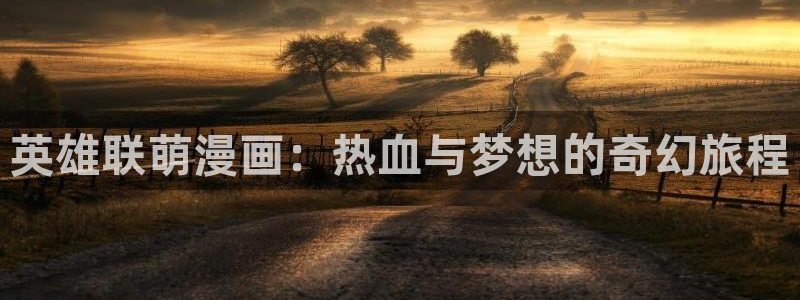 虫虫漫画歪歪：英雄联萌漫画：热血与梦想的奇幻旅程