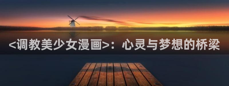 虫虫漫画 破解版：<调教美少女漫画>：心灵与梦想的桥梁