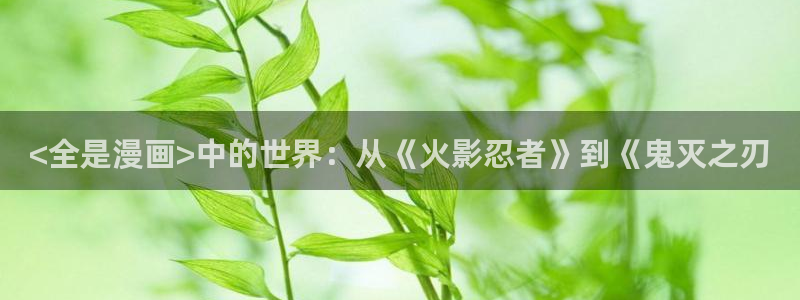 虫虫漫画免费下拉快看免费漫画：<全是漫画>中的世界：从《火影忍者》到《鬼灭之刃